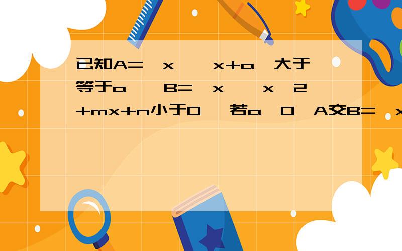 已知A={x丨丨x+a丨大于等于a},B={x丨丨x^2+mx+n小于0} 若a>0,A交B={x丨-3