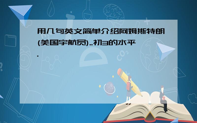 用几句英文简单介绍阿姆斯特朗(美国宇航员)..初3的水平.