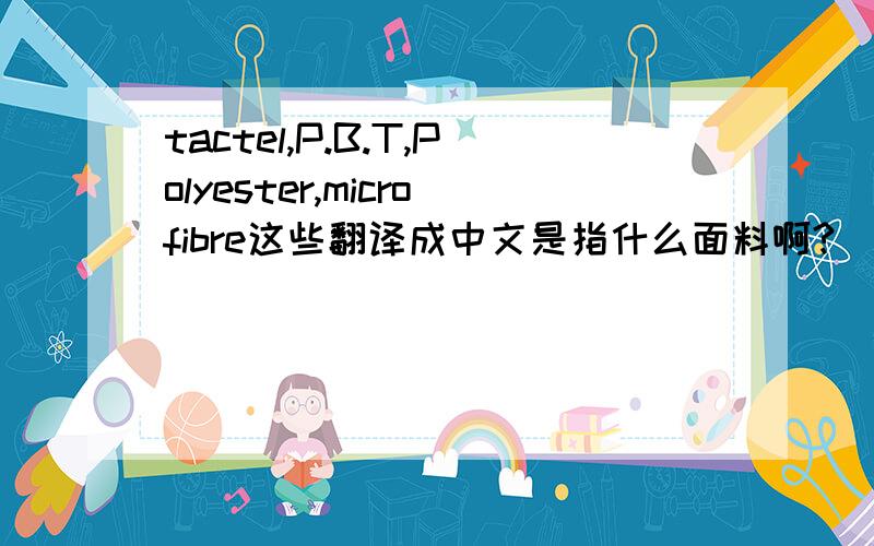 tactel,P.B.T,Polyester,microfibre这些翻译成中文是指什么面料啊?