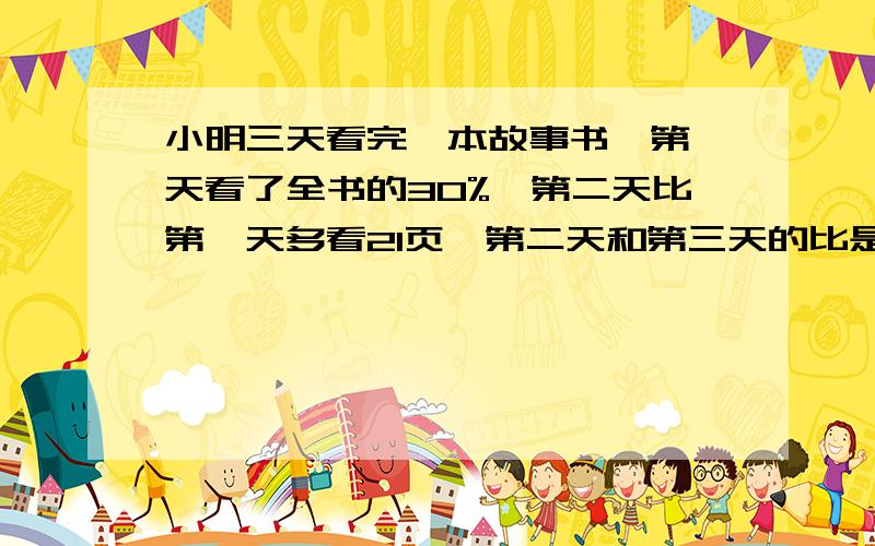 小明三天看完一本故事书,第一天看了全书的30%,第二天比第一天多看21页,第二天和第三天的比是9:5,这本故事书一共有多少页?