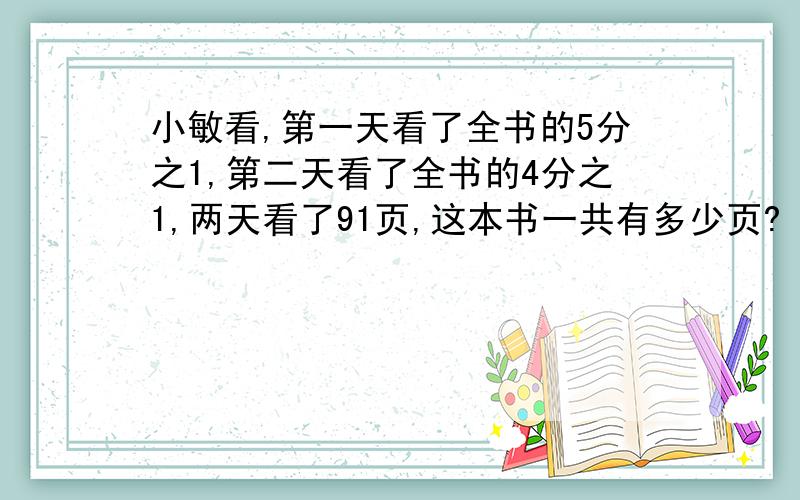 小敏看,第一天看了全书的5分之1,第二天看了全书的4分之1,两天看了91页,这本书一共有多少页?