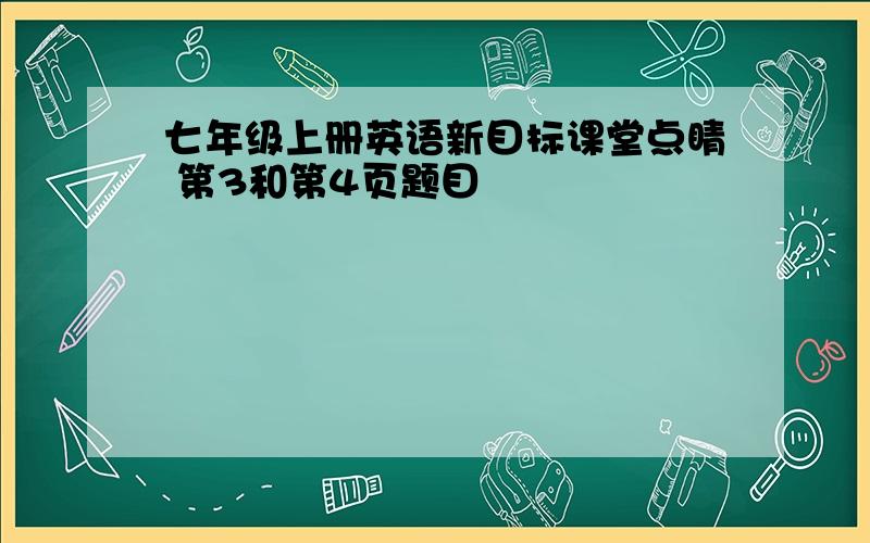 七年级上册英语新目标课堂点睛 第3和第4页题目