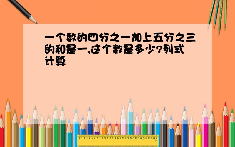 一个数的四分之一加上五分之三的和是一,这个数是多少?列式计算