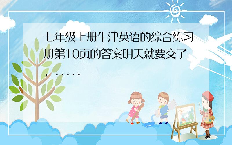 七年级上册牛津英语的综合练习册第10页的答案明天就要交了，.....