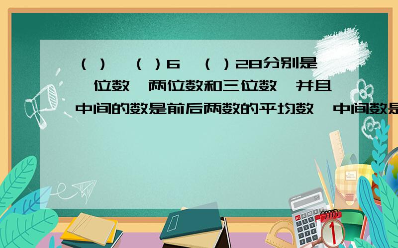 （）,（）6,（）28分别是一位数,两位数和三位数,并且中间的数是前后两数的平均数,中间数是（）