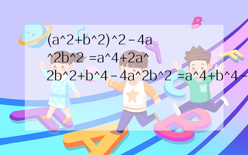 (a^2+b^2)^2-4a^2b^2 =a^4+2a^2b^2+b^4-4a^2b^2 =a^4+b^4-2a^2b^2 =(a^2-b^2)^2 这样做对吗