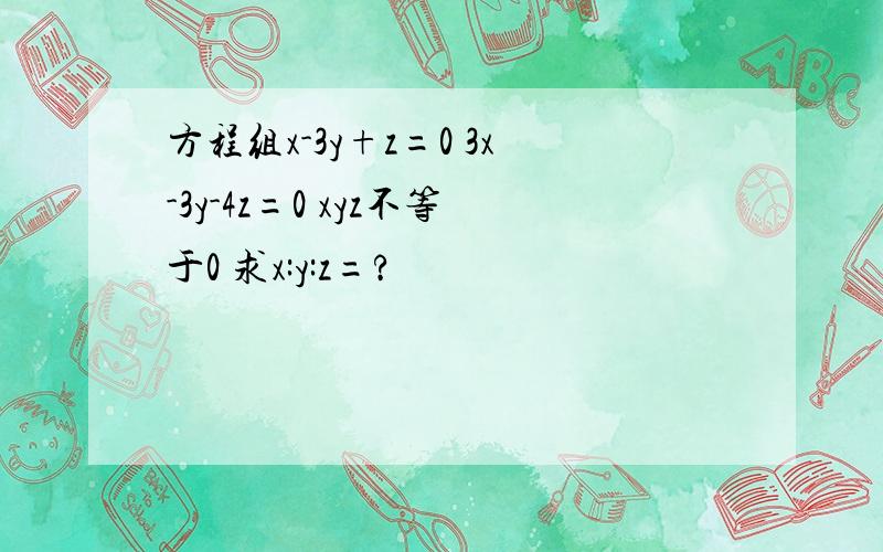 方程组x-3y+z=0 3x-3y-4z=0 xyz不等于0 求x:y:z=?