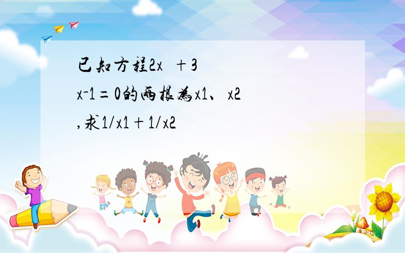 已知方程2x²+3x-1=0的两根为x1、x2,求1/x1+1/x2