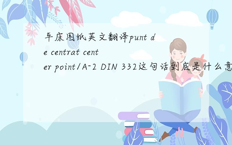 车床图纸英文翻译punt de centrat center point/A-2 DIN 332这句话到底是什么意思.