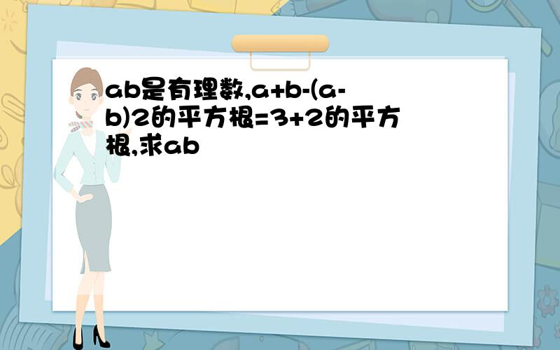 ab是有理数,a+b-(a-b)2的平方根=3+2的平方根,求ab