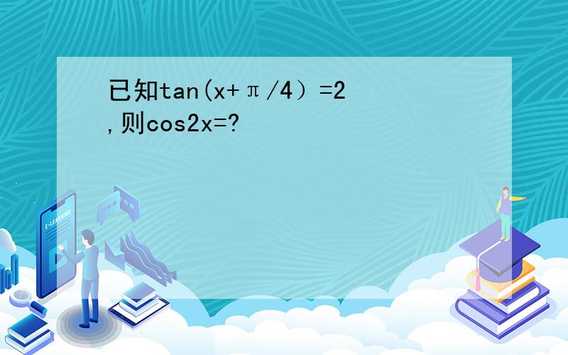 已知tan(x+π/4）=2,则cos2x=?