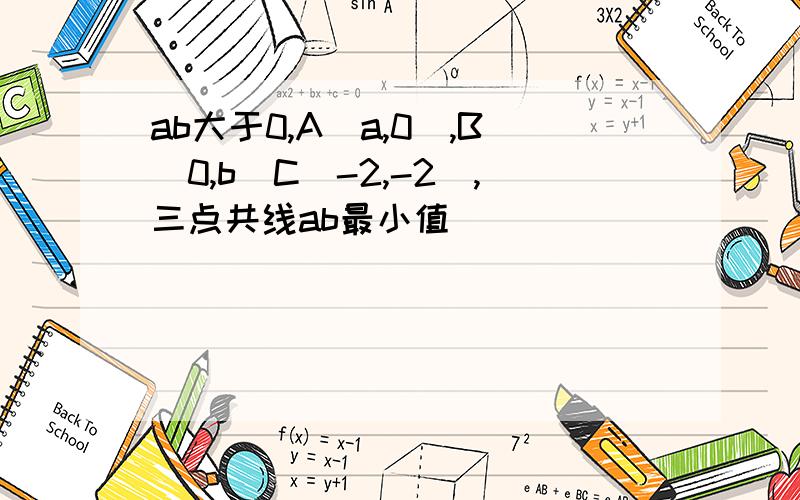 ab大于0,A(a,0),B(0,b)C(-2,-2),三点共线ab最小值