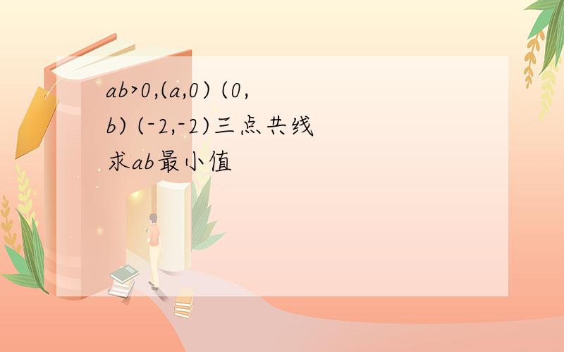 ab>0,(a,0) (0,b) (-2,-2)三点共线求ab最小值