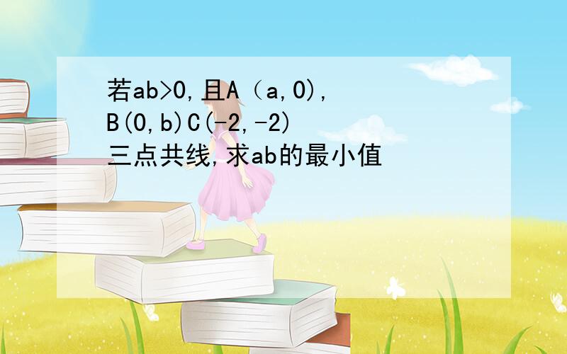 若ab>0,且A（a,0),B(0,b)C(-2,-2)三点共线,求ab的最小值