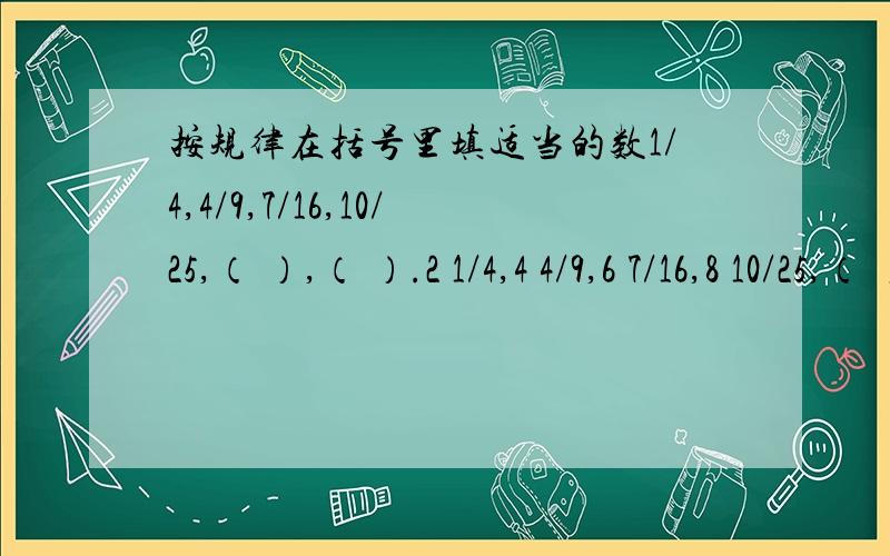 按规律在括号里填适当的数1/4,4/9,7/16,10/25,（ ）,（ ）.2 1/4,4 4/9,6 7/16,8 10/25,（ ）,（ ）.2 1/4是代表着二又四分之一,就只能这样了.