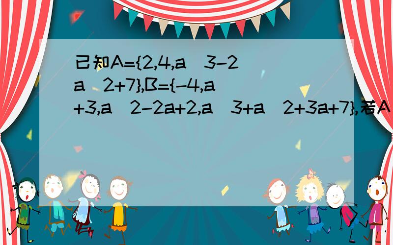 已知A={2,4,a^3-2a^2+7},B={-4,a+3,a^2-2a+2,a^3+a^2+3a+7},若A∪B={2,5},求实数a的值,并求A∪B