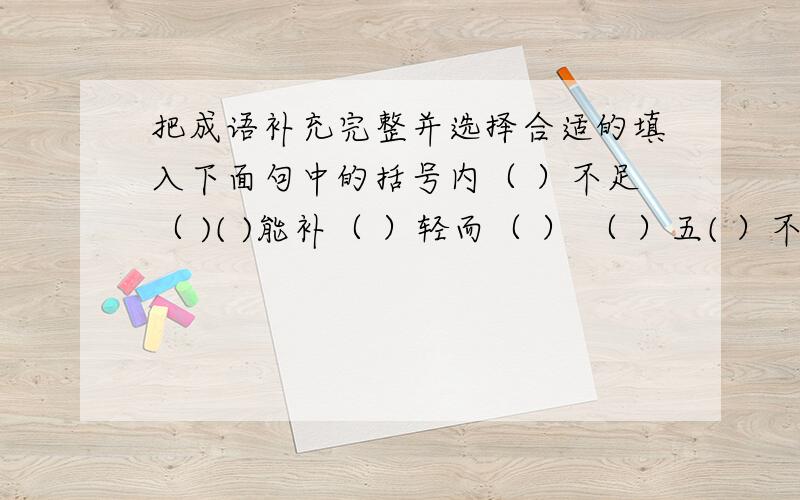 把成语补充完整并选择合适的填入下面句中的括号内（ ）不足（ )( )能补（ ）轻而（ ） （ ）五( ）不（ ）（ ） （ ）吞枣（ ）能（ ) 巧1 （ ）是良训,一份辛苦份一才.2 我们读书应该精读,