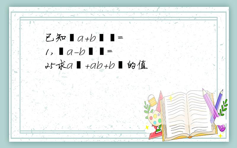 已知﹙a+b﹚²=1,﹙a－b﹚²=25求a²＋ab+b²的值