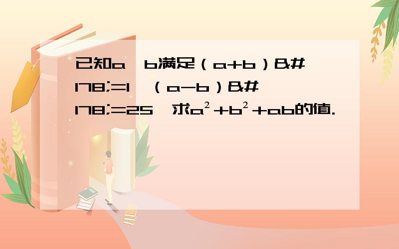 已知a,b满足（a+b）²=1,（a-b）²=25,求a²+b²+ab的值.