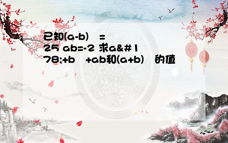 已知(a-b)²=25 ab=-2 求a²+b²+ab和(a+b)²的值