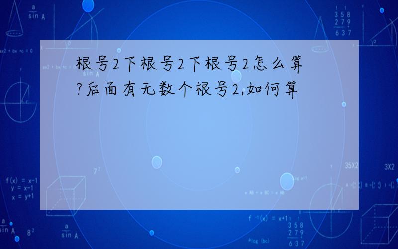 根号2下根号2下根号2怎么算?后面有无数个根号2,如何算