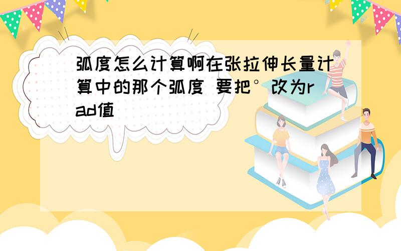 弧度怎么计算啊在张拉伸长量计算中的那个弧度 要把°改为rad值