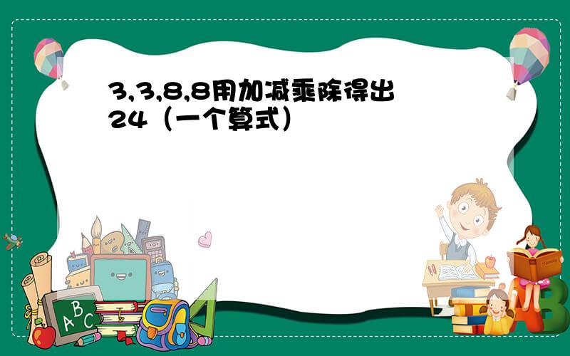 3,3,8,8用加减乘除得出24（一个算式）