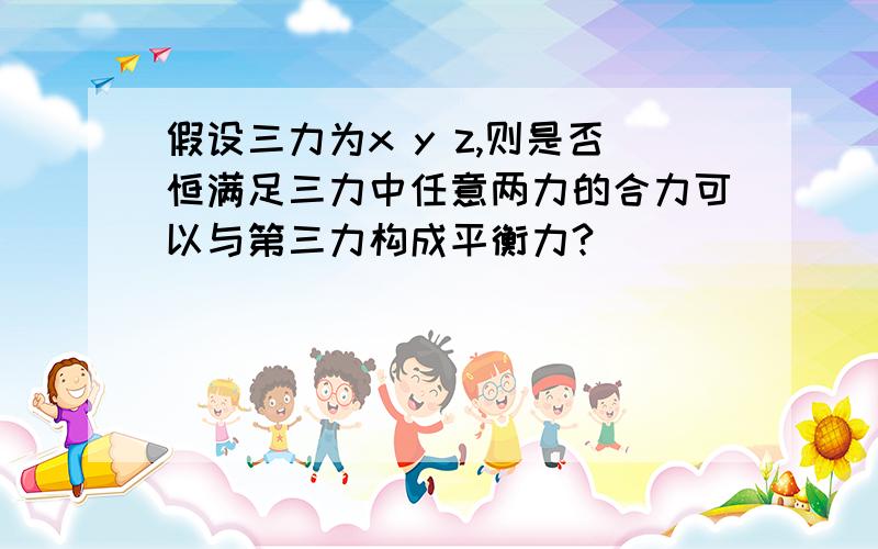 假设三力为x y z,则是否恒满足三力中任意两力的合力可以与第三力构成平衡力?