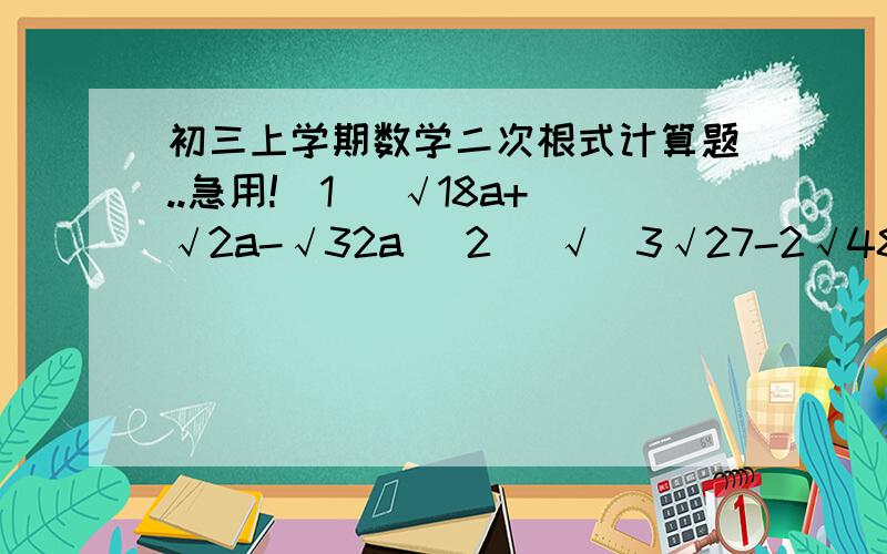 初三上学期数学二次根式计算题..急用!（1） √18a+√2a-√32a （2） √（3√27-2√48）/√3 （3）√12-（√3 +1）^+√3/4 （4）（∏+1）^0-√12 +丨-√3丨 （5）2√3 *（1/√6 +1/√2） （6）2/3√9x +6√x/