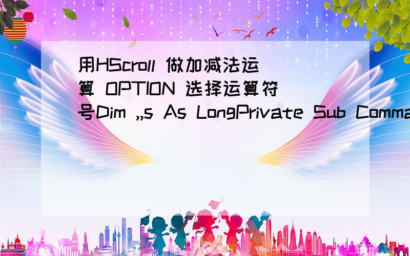 用HScroll 做加减法运算 OPTION 选择运算符号Dim ,,s As LongPrivate Sub Command1_Click()If Option1 Thens = m + nLabel5.Caption = 