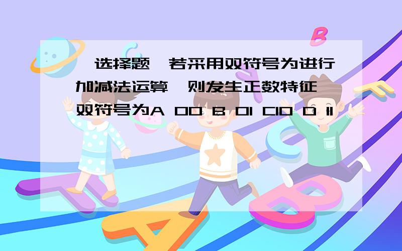 〔选择题〕若采用双符号为进行加减法运算,则发生正数特征,双符号为A 00 B 01 C10 D 11