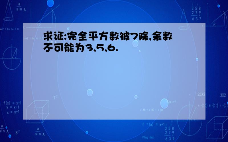 求证:完全平方数被7除,余数不可能为3,5,6.