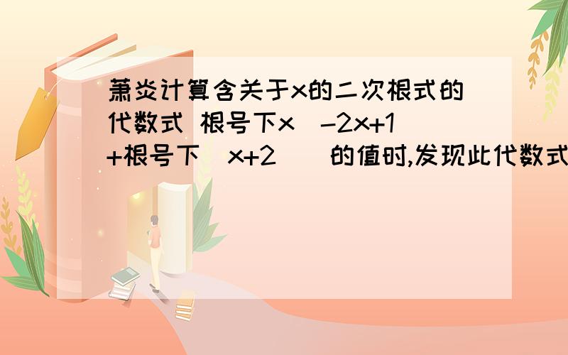 萧炎计算含关于x的二次根式的代数式 根号下x^-2x+1+根号下(x+2)^的值时,发现此代数式的值在x的某个范围...萧炎计算含关于x的二次根式的代数式 根号下x^-2x+1+根号下(x+2)^的值时,发现此代数式