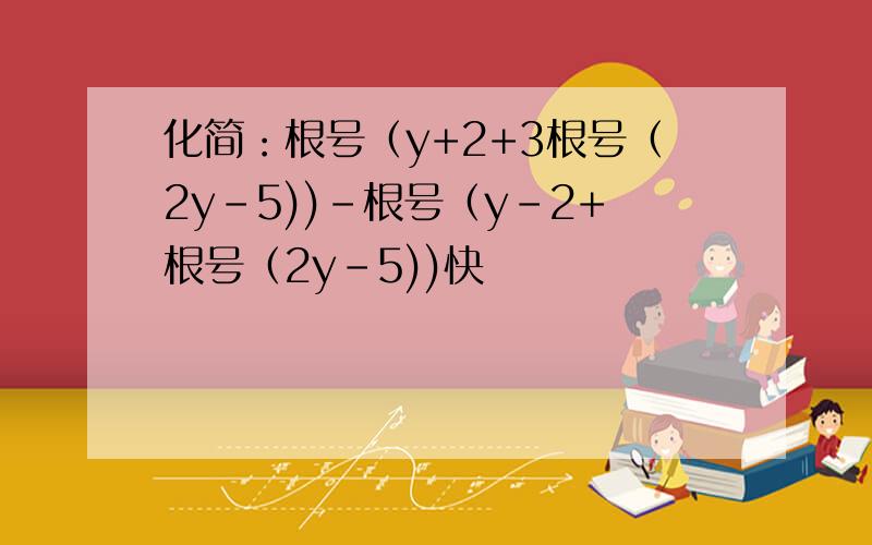 化简：根号（y+2+3根号（2y-5))-根号（y-2+根号（2y-5))快