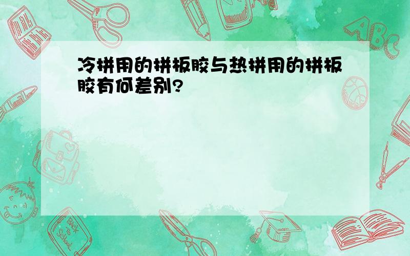 冷拼用的拼板胶与热拼用的拼板胶有何差别?