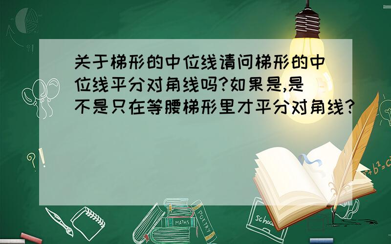 关于梯形的中位线请问梯形的中位线平分对角线吗?如果是,是不是只在等腰梯形里才平分对角线?