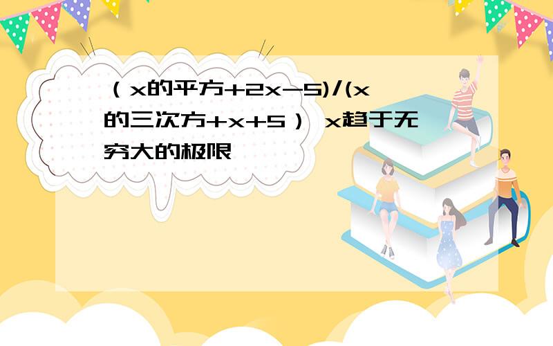 （x的平方+2x-5)/(x的三次方+x+5） x趋于无穷大的极限