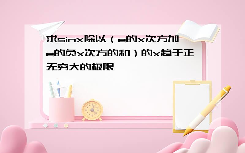 求sinx除以（e的x次方加e的负x次方的和）的x趋于正无穷大的极限