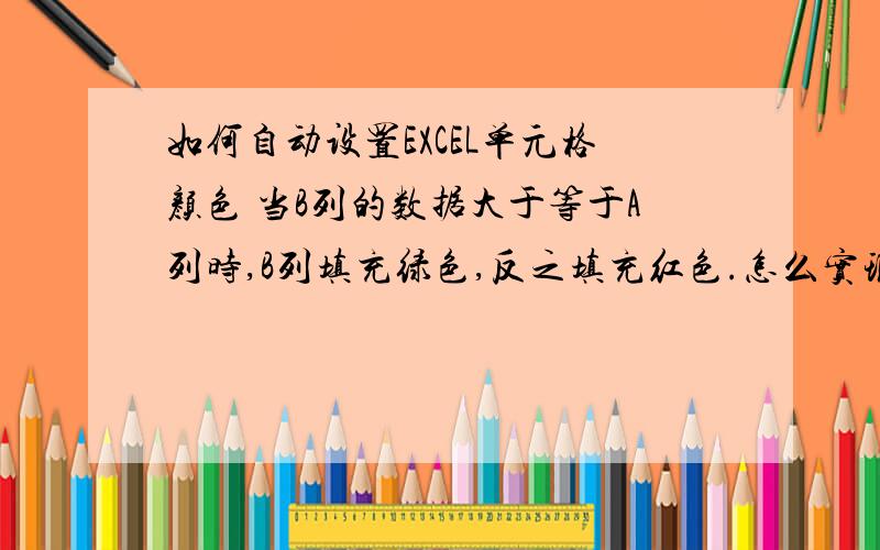 如何自动设置EXCEL单元格颜色 当B列的数据大于等于A列时,B列填充绿色,反之填充红色.怎么实现?每一行的数据都得逐一比较.我试过,不是那么简单可以实现的.另外我用的是2010.另外,B列中的数