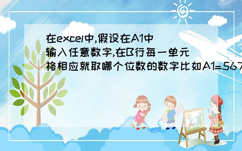 在excel中,假设在A1中输入任意数字,在B行每一单元格相应就取哪个位数的数字比如A1=56789,在B行就会自动从预先设好的万位空格里显示5,从千位空格里显示6,以此类推,而且即使A1变换了数字,位数