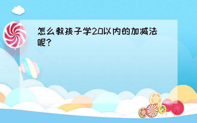 怎么教孩子学20以内的加减法呢?