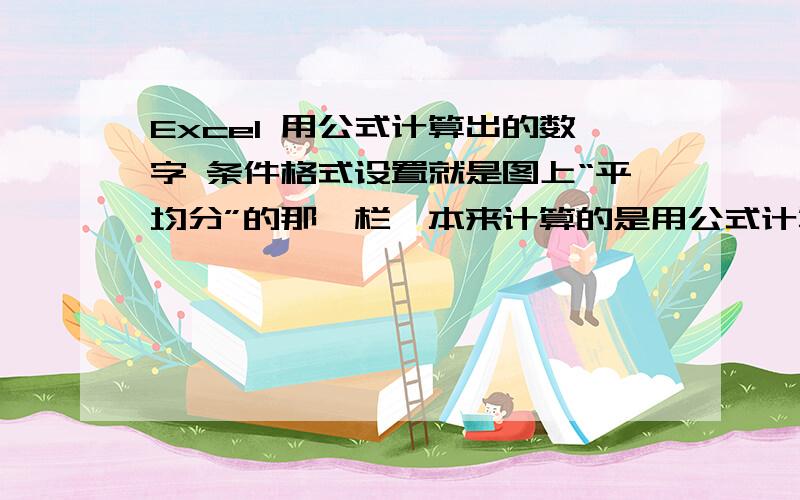 Excel 用公式计算出的数字 条件格式设置就是图上“平均分”的那一栏,本来计算的是用公式计算的,但是就是在设定条件格式设置的时候怎么都改不成“不及格的成绩显示为红色加粗倾斜字体