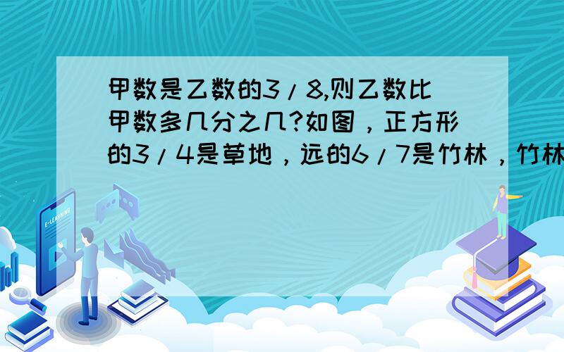 甲数是乙数的3/8,则乙数比甲数多几分之几?如图，正方形的3/4是草地，远的6/7是竹林，竹林的面积比草地多占地525平方米，水池占地多少平方米？