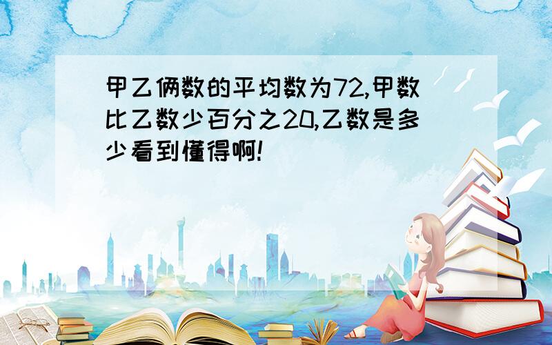 甲乙俩数的平均数为72,甲数比乙数少百分之20,乙数是多少看到懂得啊!