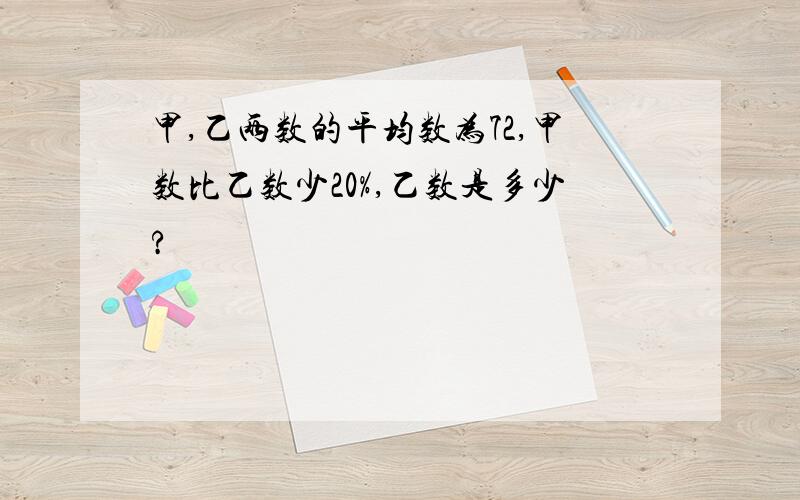 甲,乙两数的平均数为72,甲数比乙数少20%,乙数是多少?