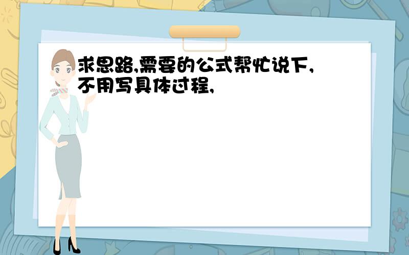 求思路,需要的公式帮忙说下,不用写具体过程,