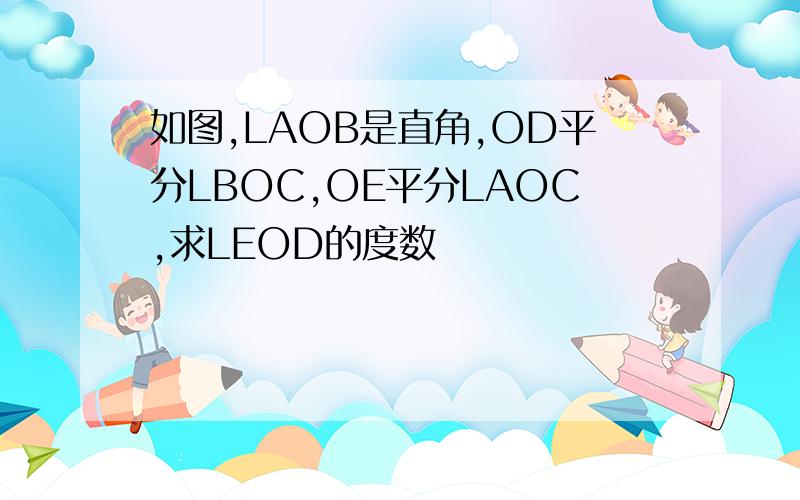 如图,LAOB是直角,OD平分LBOC,OE平分LAOC,求LEOD的度数