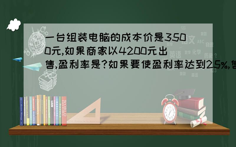 一台组装电脑的成本价是3500元,如果商家以4200元出售,盈利率是?如果要使盈利率达到25%,售价为?