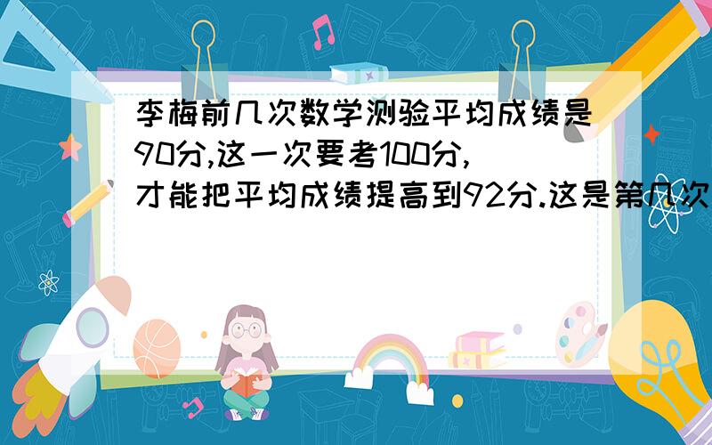 李梅前几次数学测验平均成绩是90分,这一次要考100分,才能把平均成绩提高到92分.这是第几次测验?