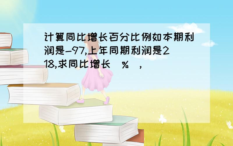 计算同比增长百分比例如本期利润是-97,上年同期利润是218,求同比增长（%）,